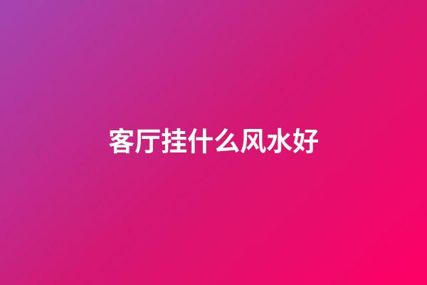 客厅挂什么风水好