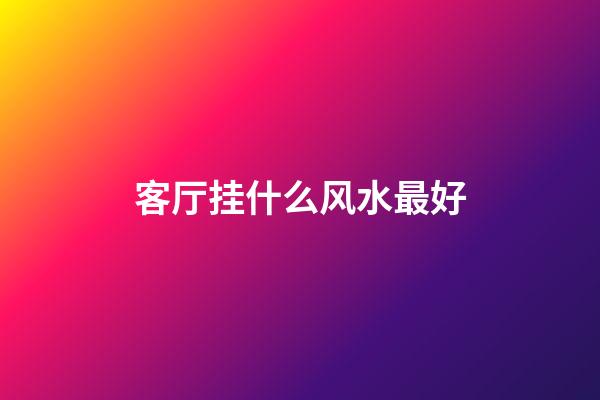 客厅挂什么风水最好