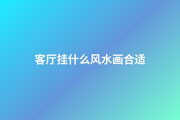 客厅挂什么风水画合适