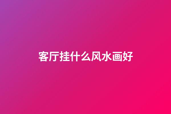 客厅挂什么风水画好