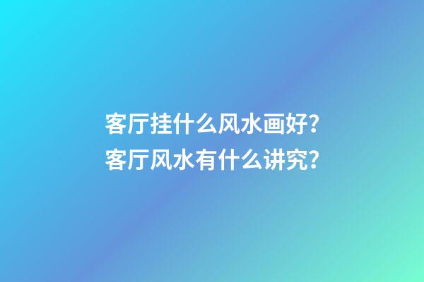 客厅挂什么风水画好？客厅风水有什么讲究？