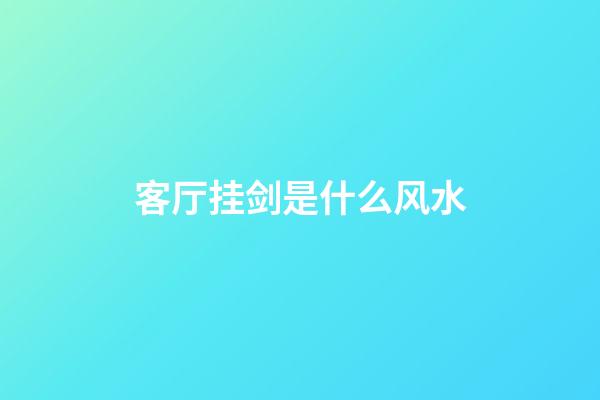 客厅挂剑是什么风水