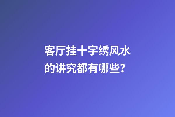 客厅挂十字绣风水的讲究都有哪些？