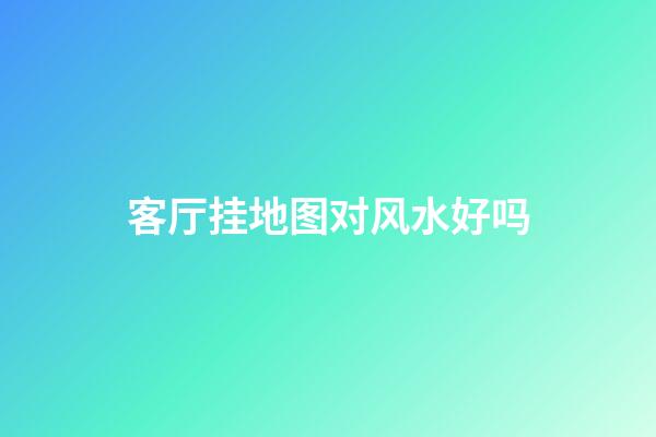 客厅挂地图对风水好吗