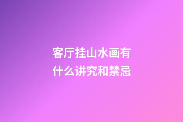 客厅挂山水画有什么讲究和禁忌