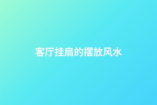 客厅挂扇的摆放风水