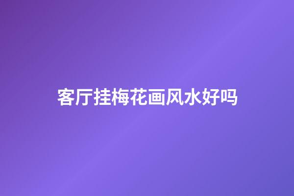 客厅挂梅花画风水好吗