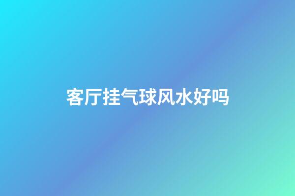 客厅挂气球风水好吗