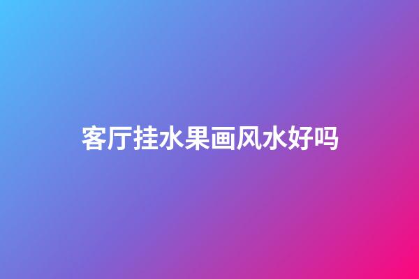 客厅挂水果画风水好吗