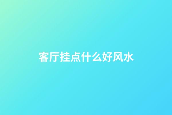 客厅挂点什么好风水