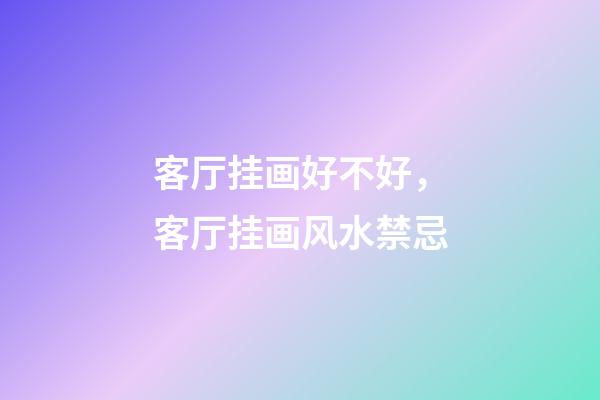 客厅挂画好不好，客厅挂画风水禁忌