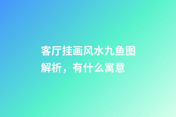 客厅挂画风水九鱼图解析，有什么寓意