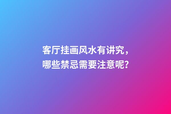 客厅挂画风水有讲究，哪些禁忌需要注意呢？