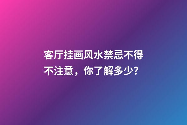 客厅挂画风水禁忌不得不注意，你了解多少？