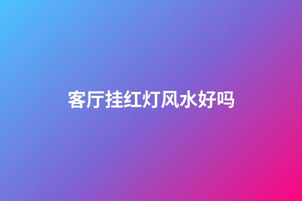 客厅挂红灯风水好吗