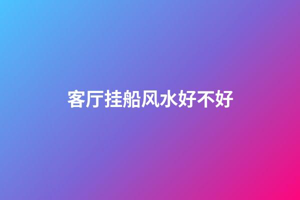 客厅挂船风水好不好