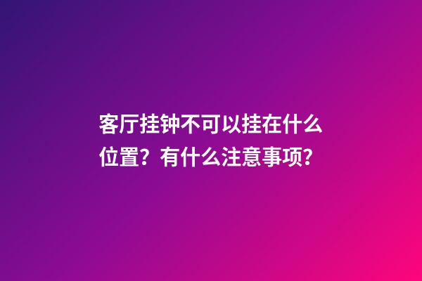 客厅挂钟不可以挂在什么位置？有什么注意事项？