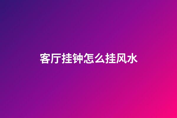 客厅挂钟怎么挂风水