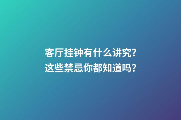 客厅挂钟有什么讲究？这些禁忌你都知道吗？