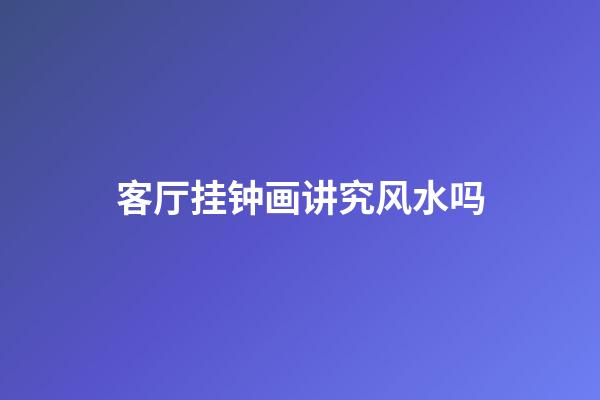 客厅挂钟画讲究风水吗