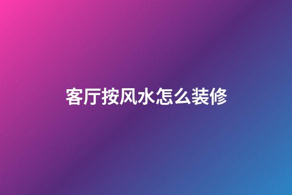 客厅按风水怎么装修