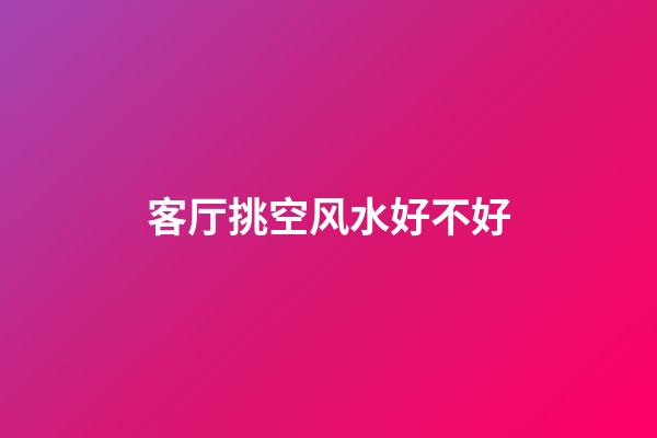 客厅挑空风水好不好