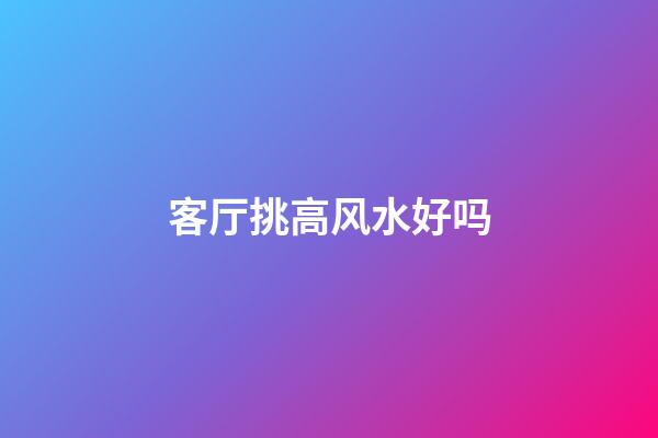 客厅挑高风水好吗