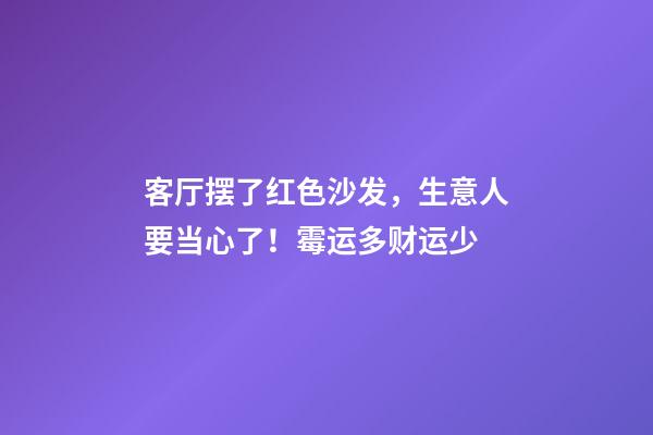 客厅摆了红色沙发，生意人要当心了！霉运多财运少