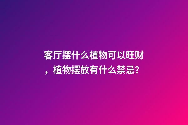 客厅摆什么植物可以旺财，植物摆放有什么禁忌？