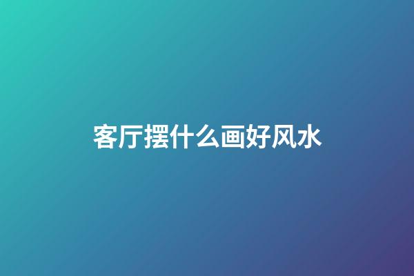 客厅摆什么画好风水