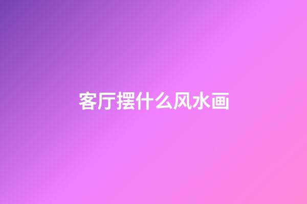 客厅摆什么风水画