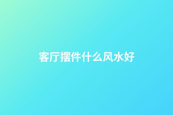 客厅摆件什么风水好