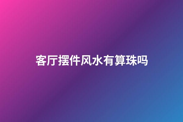 客厅摆件风水有算珠吗