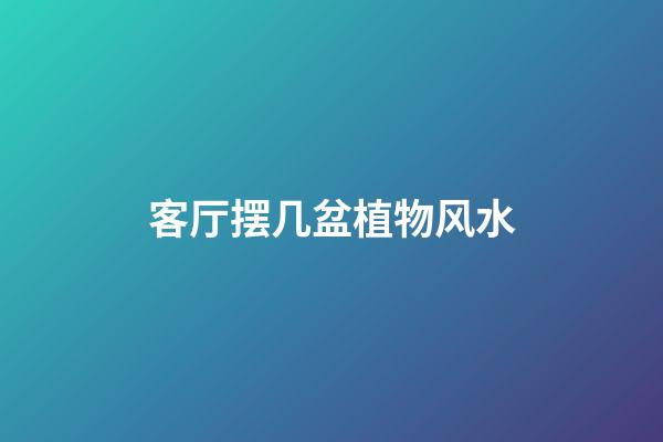 客厅摆几盆植物风水
