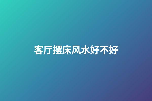 客厅摆床风水好不好