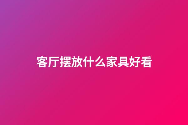 客厅摆放什么家具好看