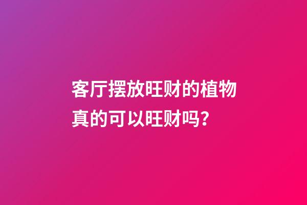 客厅摆放旺财的植物真的可以旺财吗？