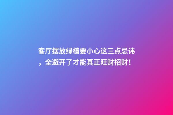 客厅摆放绿植要小心这三点忌讳，全避开了才能真正旺财招财！