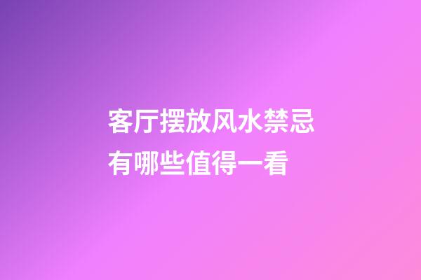 客厅摆放风水禁忌有哪些值得一看