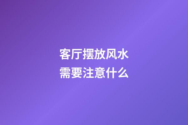 客厅摆放风水需要注意什么