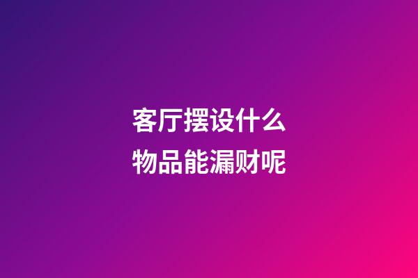 客厅摆设什么物品能漏财呢