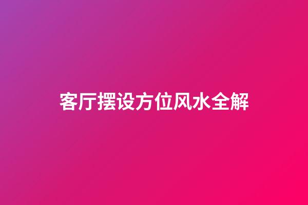 客厅摆设方位风水全解