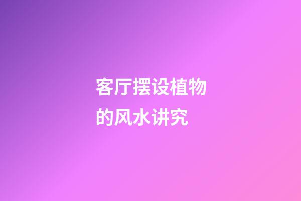 客厅摆设植物的风水讲究