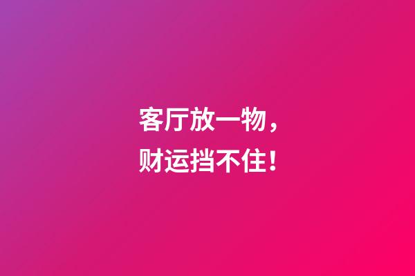 客厅放一物，财运挡不住！