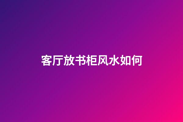 客厅放书柜风水如何