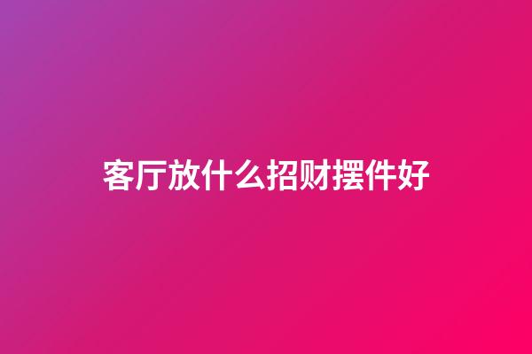 客厅放什么招财摆件好