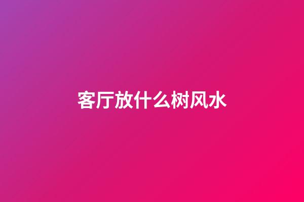 客厅放什么树风水
