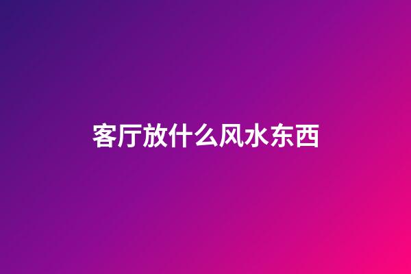 客厅放什么风水东西