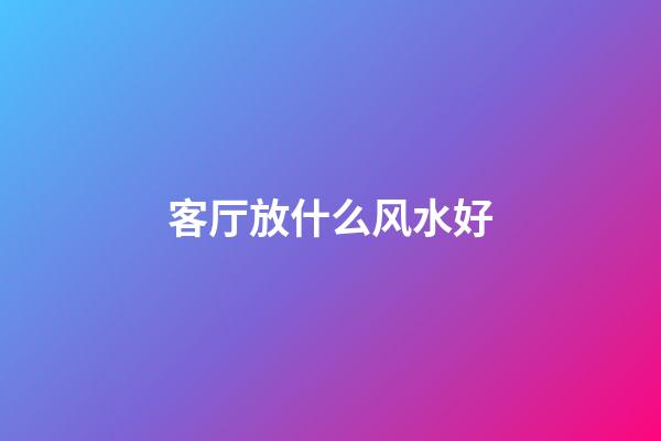 客厅放什么风水好