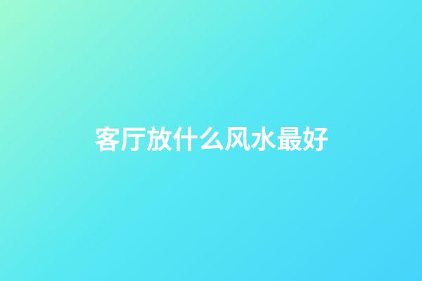 客厅放什么风水最好